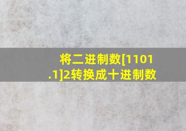 将二进制数[1101.1]2转换成十进制数